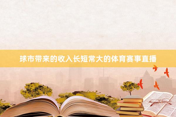 球市带来的收入长短常大的体育赛事直播