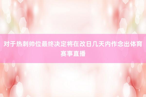 对于热刺帅位最终决定将在改日几天内作念出体育赛事直播