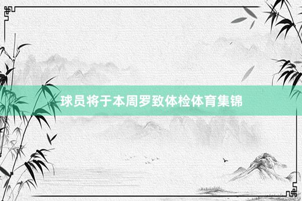 球员将于本周罗致体检体育集锦