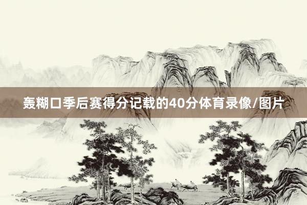 轰糊口季后赛得分记载的40分体育录像/图片