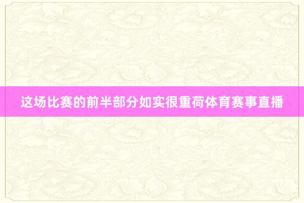 这场比赛的前半部分如实很重荷体育赛事直播