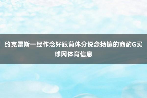 约克雷斯一经作念好跟葡体分说念扬镳的商酌G买球网体育信息
