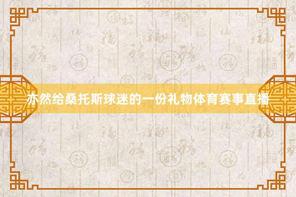 亦然给桑托斯球迷的一份礼物体育赛事直播