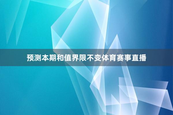 预测本期和值界限不变体育赛事直播