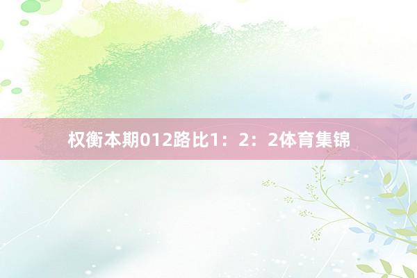 权衡本期012路比1：2：2体育集锦