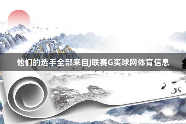 他们的选手全部来自J联赛G买球网体育信息