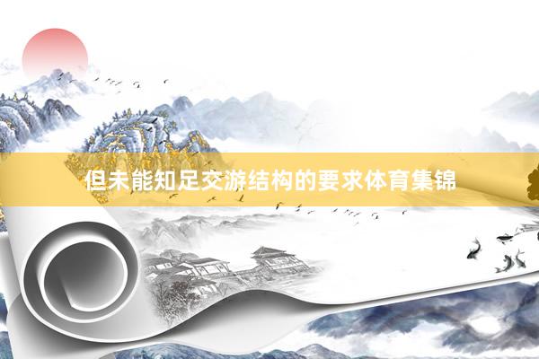 但未能知足交游结构的要求体育集锦
