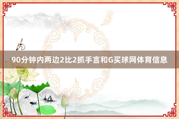 90分钟内两边2比2抓手言和G买球网体育信息