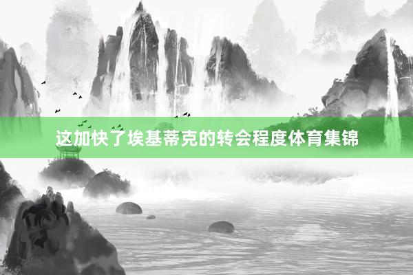 这加快了埃基蒂克的转会程度体育集锦