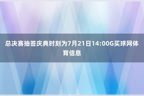 总决赛抽签庆典时刻为7月21日14:00G买球网体育信息