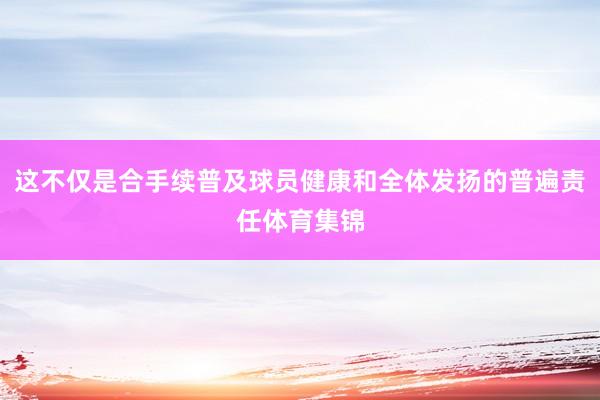 这不仅是合手续普及球员健康和全体发扬的普遍责任体育集锦