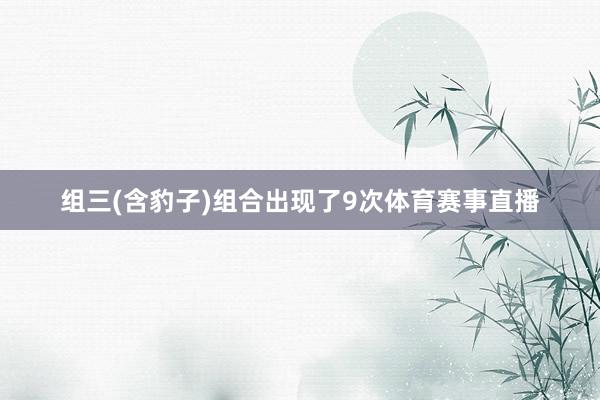 组三(含豹子)组合出现了9次体育赛事直播
