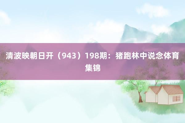 清波映朝日开（943）　　198期：猪跑林中说念体育集锦