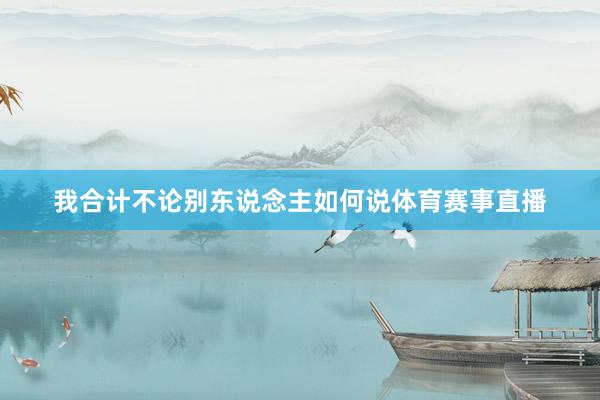 我合计不论别东说念主如何说体育赛事直播