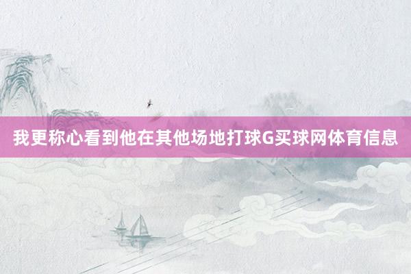 我更称心看到他在其他场地打球G买球网体育信息