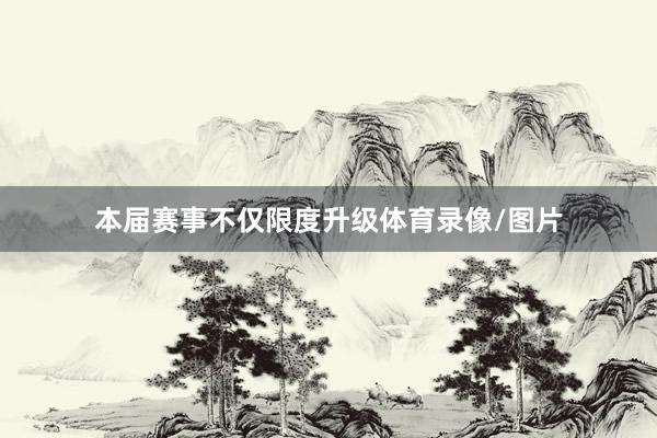 本届赛事不仅限度升级体育录像/图片