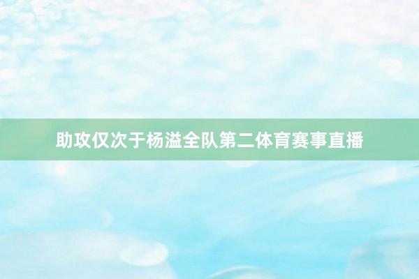 助攻仅次于杨溢全队第二体育赛事直播