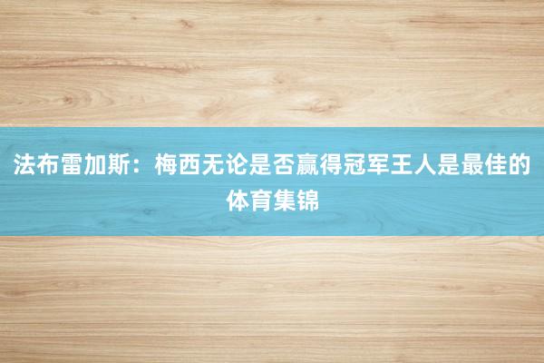 法布雷加斯：梅西无论是否赢得冠军王人是最佳的体育集锦