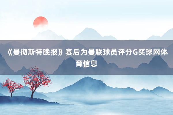 《曼彻斯特晚报》赛后为曼联球员评分G买球网体育信息