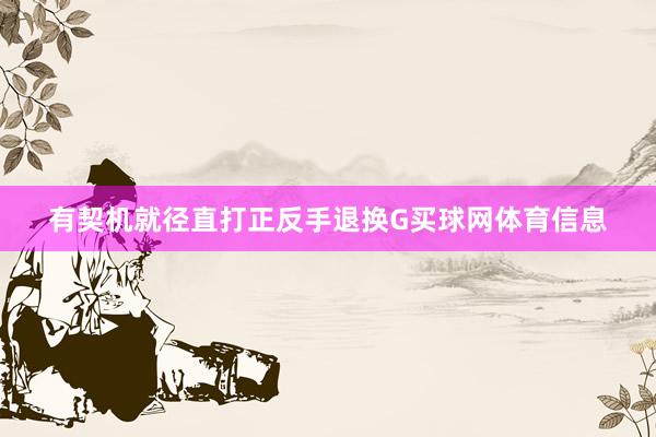 有契机就径直打正反手退换G买球网体育信息