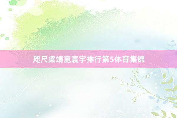 咫尺梁靖崑寰宇排行第5体育集锦