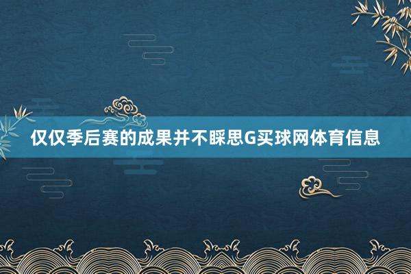 仅仅季后赛的成果并不睬思G买球网体育信息