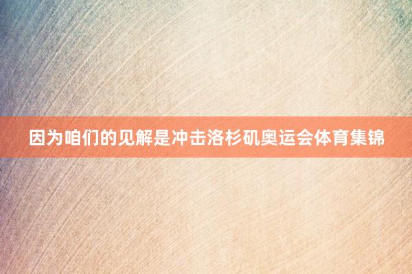 因为咱们的见解是冲击洛杉矶奥运会体育集锦