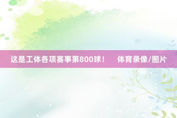 这是工体各项赛事第800球！    体育录像/图片