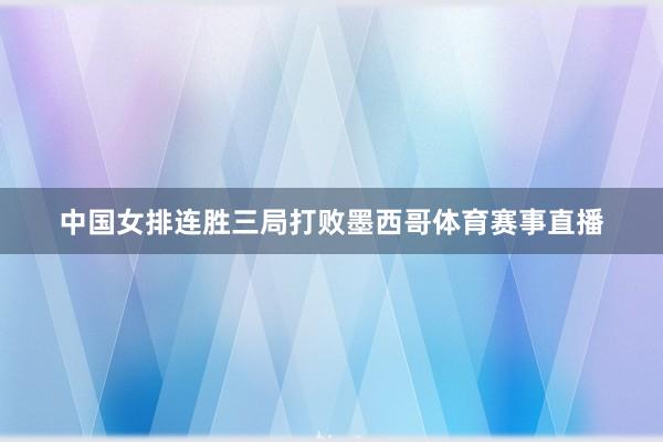 中国女排连胜三局打败墨西哥体育赛事直播