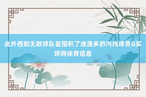 此外西部无数球队皆囤积了迷漫多的内线球员G买球网体育信息