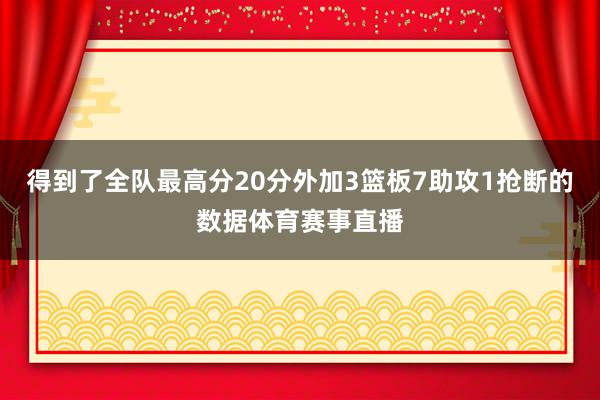 得到了全队最高分20分外加3篮板7助攻1抢断的数据体育赛事直播