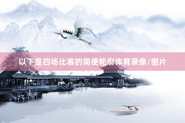 以下是四场比赛的简便轮廓体育录像/图片
