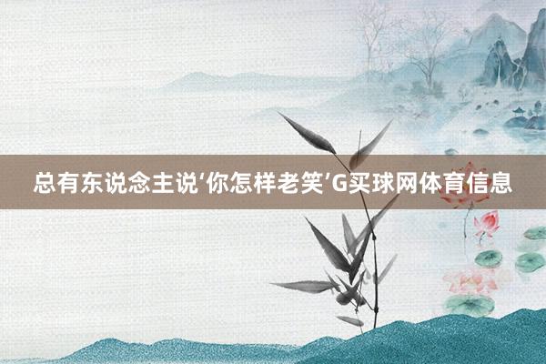 总有东说念主说‘你怎样老笑’G买球网体育信息