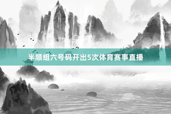 半顺组六号码开出5次体育赛事直播