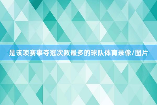 是该项赛事夺冠次数最多的球队体育录像/图片