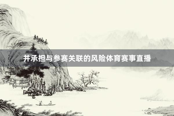 并承担与参赛关联的风险体育赛事直播