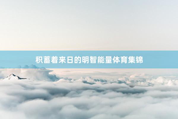 积蓄着来日的明智能量体育集锦