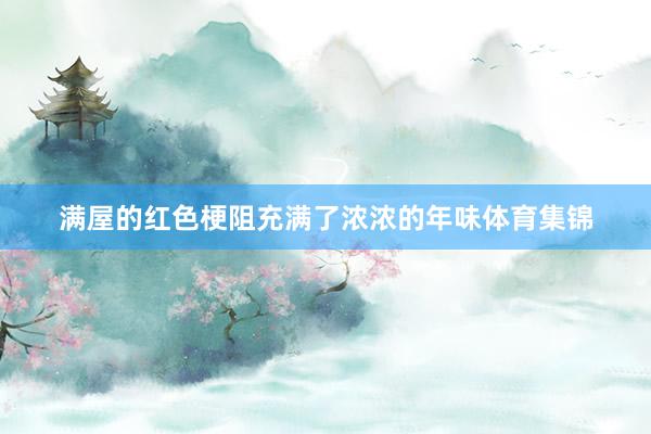 满屋的红色梗阻充满了浓浓的年味体育集锦