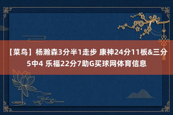 【菜鸟】杨瀚森3分半1走步 康神24分11板&三分5中4 乐福22分7助G买球网体育信息