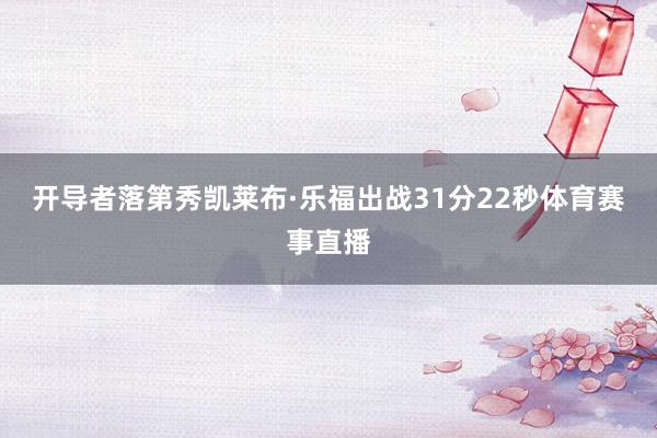 开导者落第秀凯莱布·乐福出战31分22秒体育赛事直播