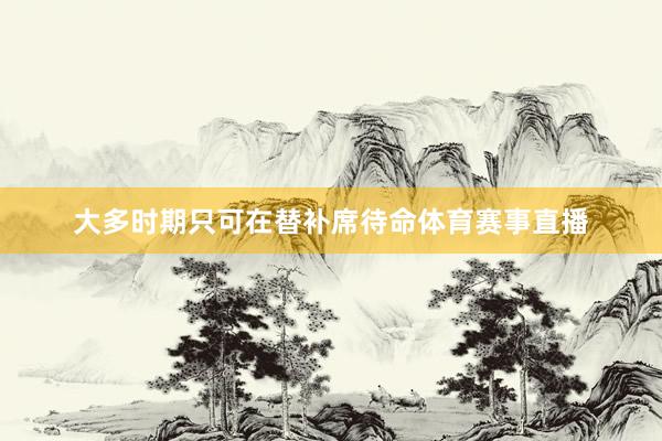大多时期只可在替补席待命体育赛事直播