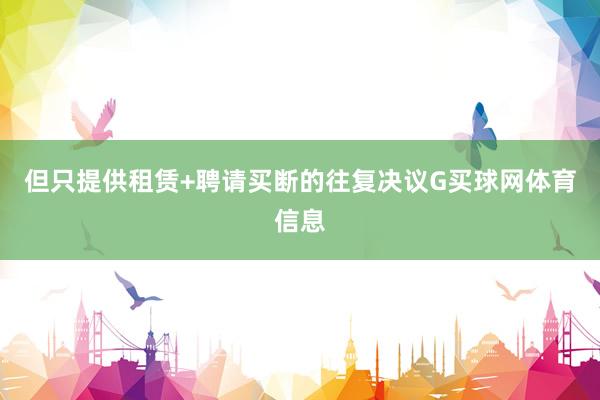 但只提供租赁+聘请买断的往复决议G买球网体育信息
