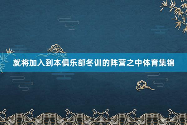 就将加入到本俱乐部冬训的阵营之中体育集锦