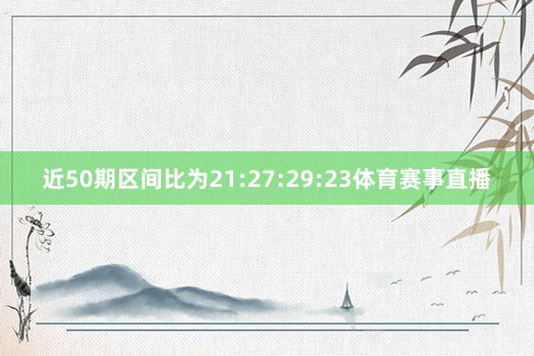 近50期区间比为21:27:29:23体育赛事直播