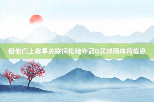 但他们上赛季关联词松驰夺冠G买球网体育信息