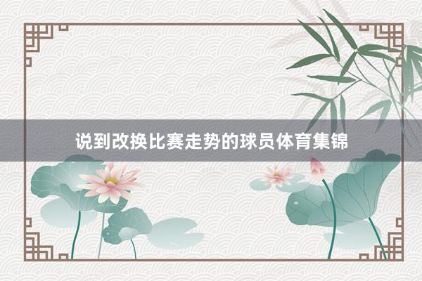 说到改换比赛走势的球员体育集锦