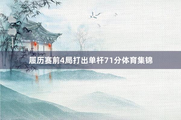 履历赛前4局打出单杆71分体育集锦