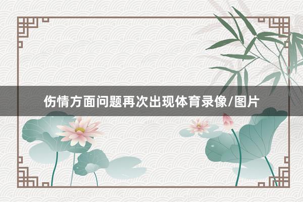 伤情方面问题再次出现体育录像/图片