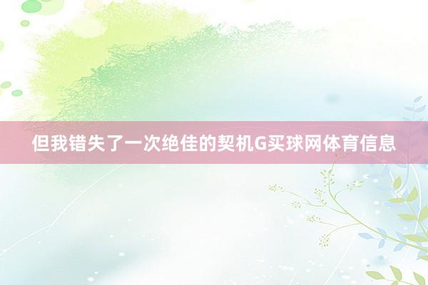 但我错失了一次绝佳的契机G买球网体育信息