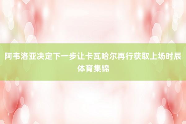 阿韦洛亚决定下一步让卡瓦哈尔再行获取上场时辰体育集锦